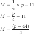 M=\dfrac{1}{4}\times p-11\\\\M=\dfrac{p}{4}-11\\\\M=\dfrac{(p-44)}{4}