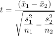 t=\dfrac{(\bar{x}_{1}-\bar{x}_{2})}{\sqrt{\dfrac{s_{1}^{2} }{n_{1}}-\dfrac{s _{2}^{2}}{n_{2}}}}