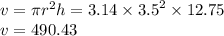 v = \pi {r}^{2} h = 3.14 \times  {3.5}^{2}  \times 12.75 \\ v = 490.43
