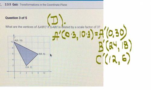 What are the vertices of AA'B'C'if AABC is dilated by a scale factor of 3?

*A. a(0,30) b(8,18) c(4,