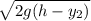 \sqrt{  2g(h-y_2)}