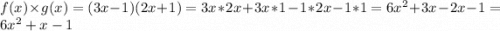 f(x) \times g(x) = (3x - 1)(2x+1) = 3x*2x + 3x*1 -1*2x -1*1 = 6x^2 + 3x - 2x - 1 = 6x^2 + x - 1