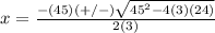 x=\frac{-(45)(+/-)\sqrt{45^{2}-4(3)(24)}} {2(3)}