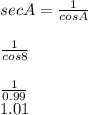 sec A=\frac{1}{cos A} \\\\\frac{1}{cos 8} \\\\\frac{1}{0.99} \\1.01