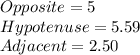 Opposite = 5\\ Hypotenuse = 5.59\\ Adjacent = 2.50