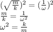 (\sqrt{\frac{m}{k} } )^2 = (\frac{1}{\omega} )^2\\\frac{m}{k} = \frac{1}{\omega ^2} \\\omega ^2 = \frac{k}{m}
