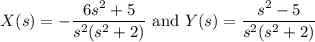 X(s) = -\dfrac{6s^2+5}{s^2(s^2+2)} \text{ and } Y(s) = \dfrac{s^2-5}{s^2(s^2+2)}