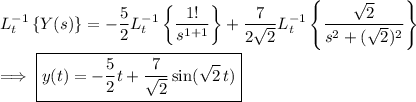 L^{-1}_t\left\{Y(s)\right\} = -\dfrac52 L^{-1}_t\left\{\dfrac{1!}{s^{1+1}}\right\} + \dfrac7{2\sqrt2} L^{-1}_t\left\{\dfrac{\sqrt 2}{s^2+(\sqrt2)^2}\right\} \\\\ \implies \boxed{y(t) = -\dfrac52 t + \dfrac7{\sqrt2} \sin(\sqrt2\,t)}