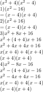 ({x}^{2} + 4 )( {x}^{2}  - 4) \\ 1)( {x}^{2}  - 16) \\  = (x - 4)(x  + 4) \\ 2)( {x}^{2}  + 16) \\  = (x - 4)(x + 4) \\ 3) {x}^{2}  + 8x + 16 \\  {x}^{2}  + (4 + 4)x + 16 \\  {x}^{2}  + 4x + 4x + 16 \\ x(x + 4) + 4(x + 4) \\ (x + 4)(x + 4) \\ 4) {x}^{2}  - 8x - 16 \\  {x}^{2}  - (4  + 4)x - 16 \\  {x}^{2}   - 4x + 4x - 16 \\ x(x - 4) + 4(x - 4) \\ (x - 4)(x  + 4)