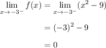 \begin{aligned} \lim_{x \to -3^{-}} f(x) &=  \lim_{x \to -3^{-}} (x^2-9)\\[0.5em]&=   (-3)^2-9\\[0.5em]&=   0\endaligned}