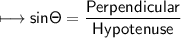 \\ \sf\longmapsto sin\Theta=\dfrac{Perpendicular}{Hypotenuse}