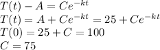 T(t) -A=Ce^{-kt}\\T(t) = A + Ce^{-kt} = 25 + Ce^{-kt}\\T(0) = 25 + C = 100\\C=75