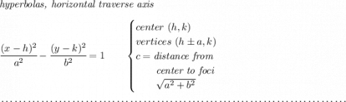 \textit{hyperbolas, horizontal traverse axis } \\\\ \cfrac{(x- h)^2}{ a^2}-\cfrac{(y- k)^2}{ b^2}=1 \qquad \begin{cases} center\ ( h, k)\\ vertices\ ( h\pm a, k)\\ c=\textit{distance from}\\ \qquad \textit{center to foci}\\ \qquad \sqrt{ a ^2 + b ^2} \end{cases} \\\\[-0.35em] ~\dotfill