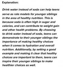 B).Drink water instead of soda can help teens serve as role models for younger siblings in the area 