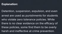 Answer: Detention, suspension, expulsion, and even arrest are used as punishments for students who v