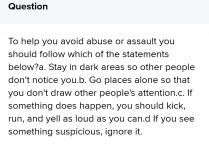 To help you for avoiding from abuse and assault you should kick run and yell so it will help...if so